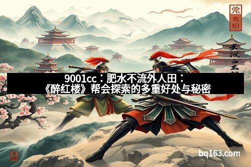 9001cc：肥水不流外人田：《醉红楼》帮会探索的多重好处与秘密